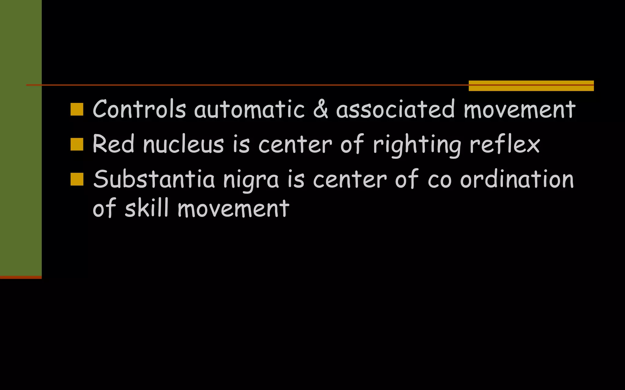  Controls automatic & associated movement
 Red nucleus is center of righting reflex
 Substantia nigra is center of co ordination
of skill movement
 