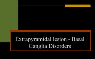 Extrapyramidal lesion - Basal
Ganglia Disorders
 