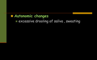  Autonomic changes
 excessive drooling of saliva , sweating
 