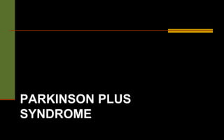 PARKINSON PLUS
SYNDROME
 