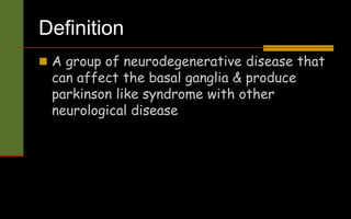 Definition
 A group of neurodegenerative disease that
can affect the basal ganglia & produce
parkinson like syndrome with other
neurological disease
 