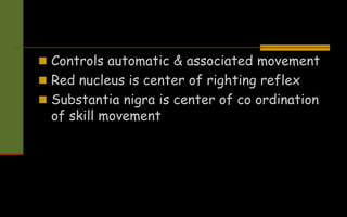  Controls automatic & associated movement
 Red nucleus is center of righting reflex
 Substantia nigra is center of co ordination
of skill movement
 