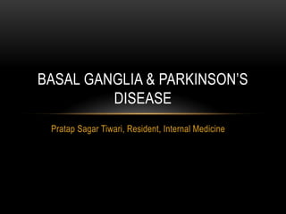 BASAL GANGLIA & PARKINSON’S
         DISEASE
 Pratap Sagar Tiwari, Resident, Internal Medicine
 