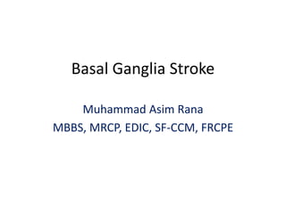 Basal Ganglia Stroke
Muhammad Asim Rana
MBBS, MRCP, EDIC, SF-CCM, FRCPE
 