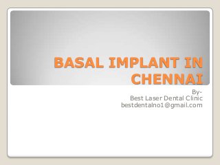 BASAL IMPLANT IN
CHENNAI
By-
Best Laser Dental Clinic
bestdentalno1@gmail.com
 