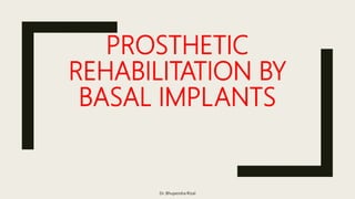 PROSTHETIC
REHABILITATION BY
BASAL IMPLANTS
Dr. Bhupendra Rizal
 