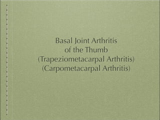 Basal Joint Arthritis 
of the Thumb 
(Trapeziometacarpal Arthritis) 
(Carpometacarpal Arthritis)

 