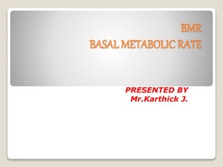 BMR
BASAL METABOLIC RATE
PRESENTED BY
Mr.Karthick J.
 