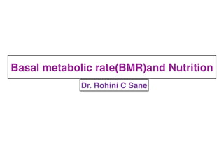 Basal metabolic rate(BMR)and Nutrition
Dr. Rohini C Sane
 