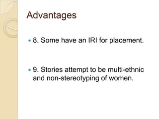 Advantages 8. Some have an IRI for placement.9. Stories attempt to be multi-ethnic and non-stereotyping of women.