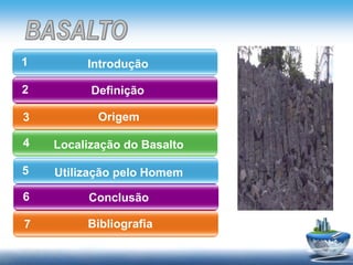 Definição
Origem
4
1
2
3
Introdução
Localização do Basalto
5 Utilização pelo Homem
Conclusão6
Bibliografia7
 