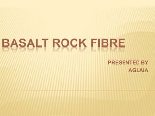 BASALT ROCK FIBRE
PRESENTED BY
AGLAIA
 