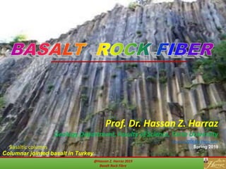 @Hassan Z. Harraz 2019
Basalt Rock Fibre
Prof. Dr. Hassan Z. Harraz
Geology Department, Faculty of Science, Tanta University
hharraz2006@yahoo.com
Spring 2019
Columnar jointed basalt in Turkey
Basaltic columns
 
