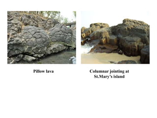 Pillow lava Columnar jointing at
St.Mary’s island
 
