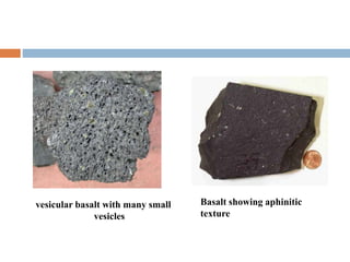 vesicular basalt with many small
vesicles
Basalt showing aphinitic
texture
 