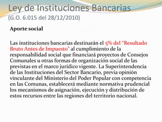 Ley de Instituciones Bancarias
(G.O. 6.015 del 28/12/2010)
Aporte social

Las instituciones bancarias destinarán el 5% del...