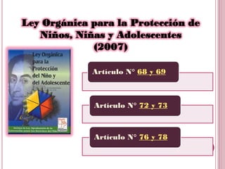 Ley Orgánica para la Protección de
   Niños, Niñas y Adolescentes
             (2007)

             Artículo N° 68 y 69


...