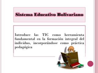 Sistema Educativo Bolivariano



Introduce las TIC como herramienta
fundamental en la formación integral del
individuo, in...