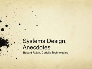 Systems Design,
Anecdotes
Basant Rajan, Coriolis Technologies
 