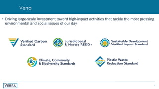 3
Verra
• Driving large-scale investment toward high-impact activities that tackle the most pressing
environmental and social issues of our day
 
