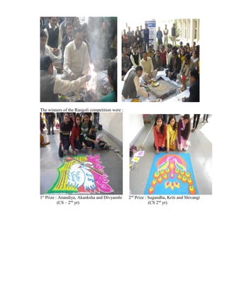 The winners of the Rangoli competition were :




1st Prize : Anandiya, Akanksha and Divyanshi    2nd Prize : Sugandha, Kriti and Shivangi
           (CS – 2nd yr)                                    (CS 2nd yr)
 