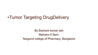 •Tumor Targeting DrugDelivery
By Bashant kumar sah
Mpharm II Sem.
Nargund college of Pharmacy, Bangalore
 