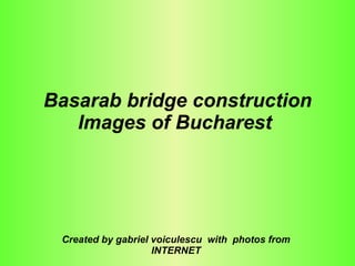 Basarab bridge construction Images of Bucharest   Created by gabriel voiculescu  with  photos from INTERNET 