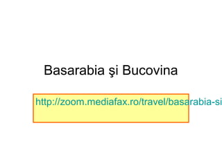 Basarabia şi Bucovina
http://zoom.mediafax.ro/travel/basarabia-si
 