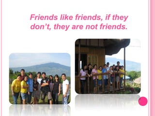 Friends like friends, if they don’t, they are not friends.
