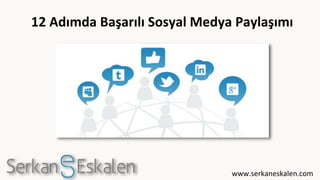 12 Adımda Başarılı Sosyal Medya Paylaşımı
www.serkaneskalen.com
 