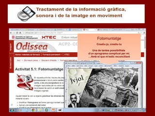 Fotomuntatge
Creatiu jo, creatiu tu
Una de tantes possibilitats
d’un aprograma complicat per mí.
…Amb el que m’estic reconciliant
 