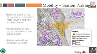 Mobility – Station Parking
Station will provide on-site
parking spaces, but estimated to
not be enough to handle the
anticipated demand
There is minimal on-street
parking nearby within ¼ mile
walking distance
Alternate modes of travel
connections are needed
 