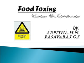 Extrinsic & Intrinsic toxins
by,

ARPITHA.H.N.
BASAVARAJ.G.S

 