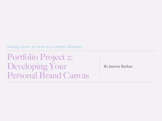 Making moves to move as a Content Marketer.
Portfolio Project 2:
Developing Your
Personal Brand Canvas
By Joanna Basbas
 