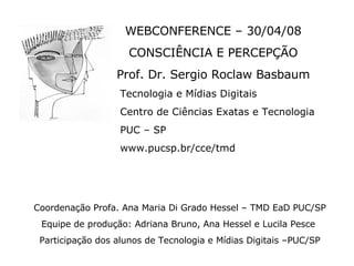 [object Object],[object Object],[object Object],[object Object],[object Object],[object Object],[object Object],Coordenação Profa. Ana Maria Di Grado Hessel – TMD EaD PUC/SP Equipe de produção: Adriana Bruno, Ana Hessel e Lucila Pesce  Participação dos alunos de Tecnologia e Mídias Digitais –PUC/SP 