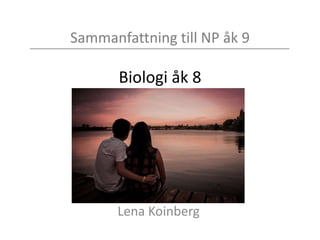 Sammanfattning till NP åk 9
Biologi åk 8
Lena Koinberg
 