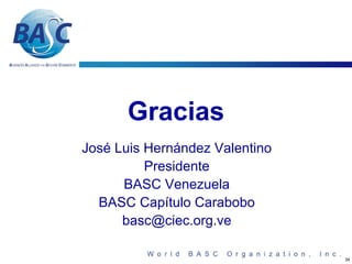 Gracias
José Luis Hernández Valentino
          Presidente
      BASC Venezuela
  BASC Capítulo Carabobo
      basc@ciec.org.ve

                                34
 