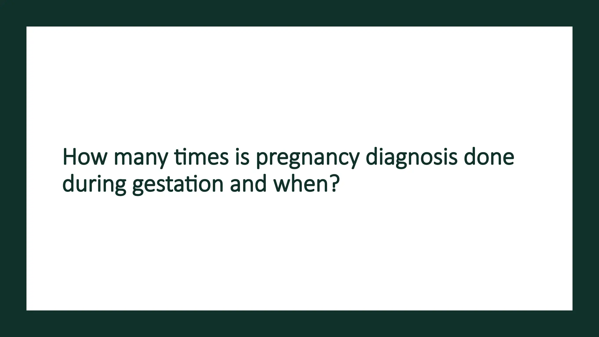 How many times is pregnancy diagnosis done
during gestation and when?
 