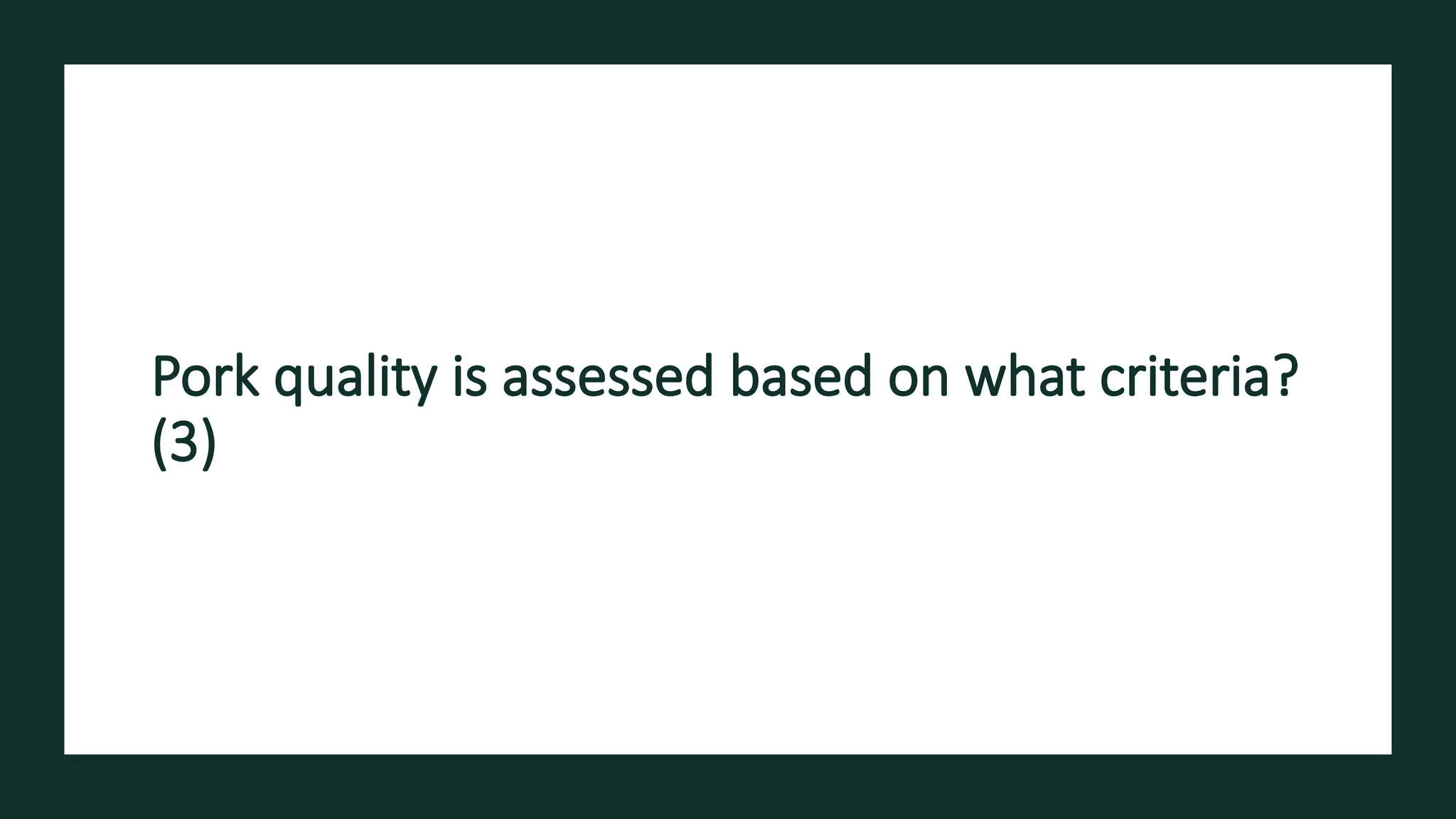Pork quality is assessed based on what criteria?
(3)
 