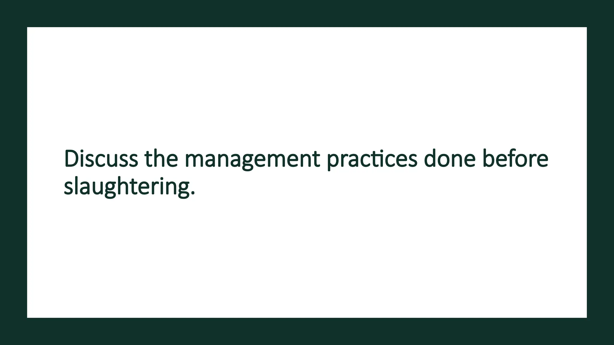 Discuss the management practices done before
slaughtering.
 