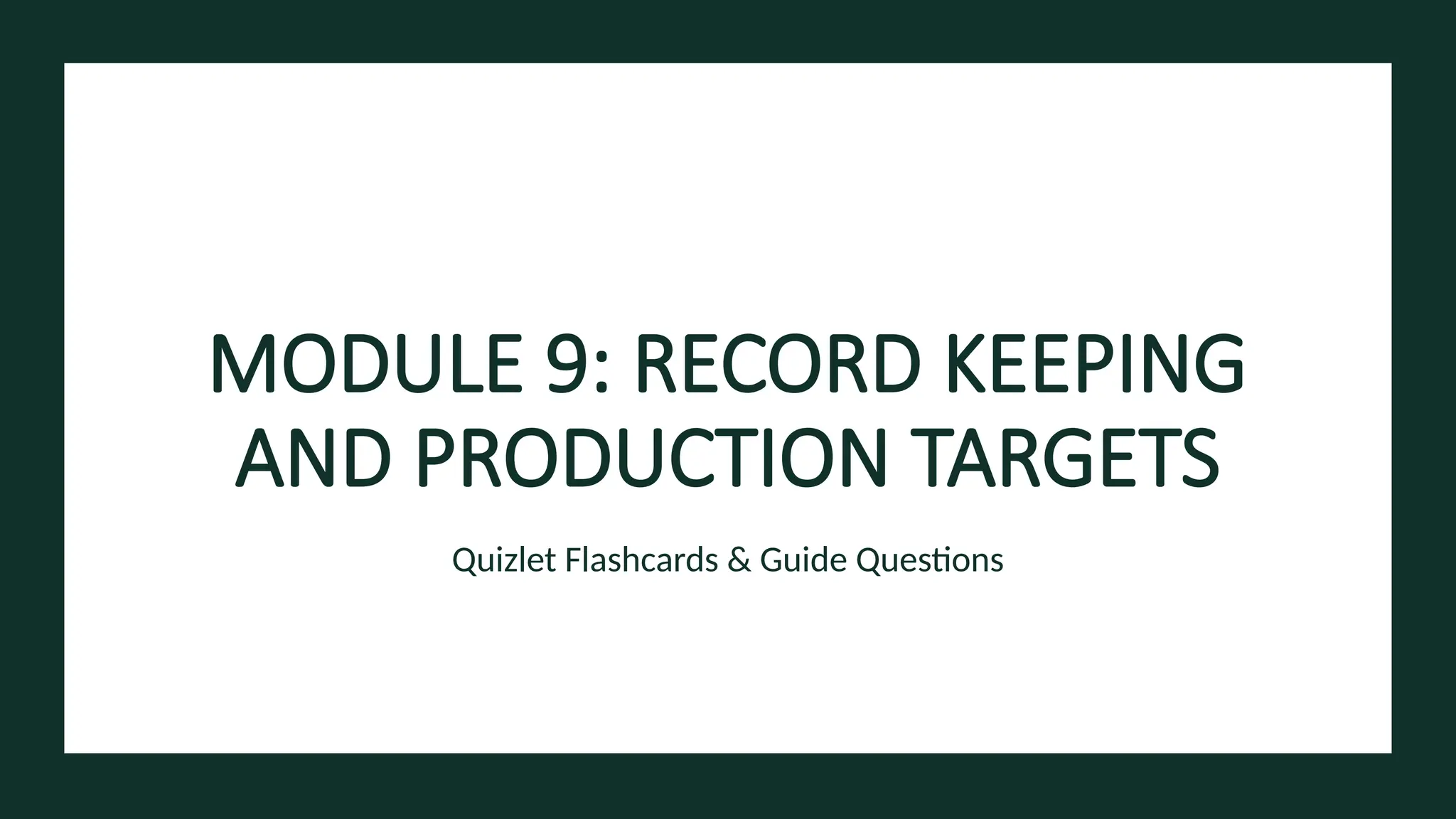 MODULE 9: RECORD KEEPING
AND PRODUCTION TARGETS
Quizlet Flashcards & Guide Questions
 