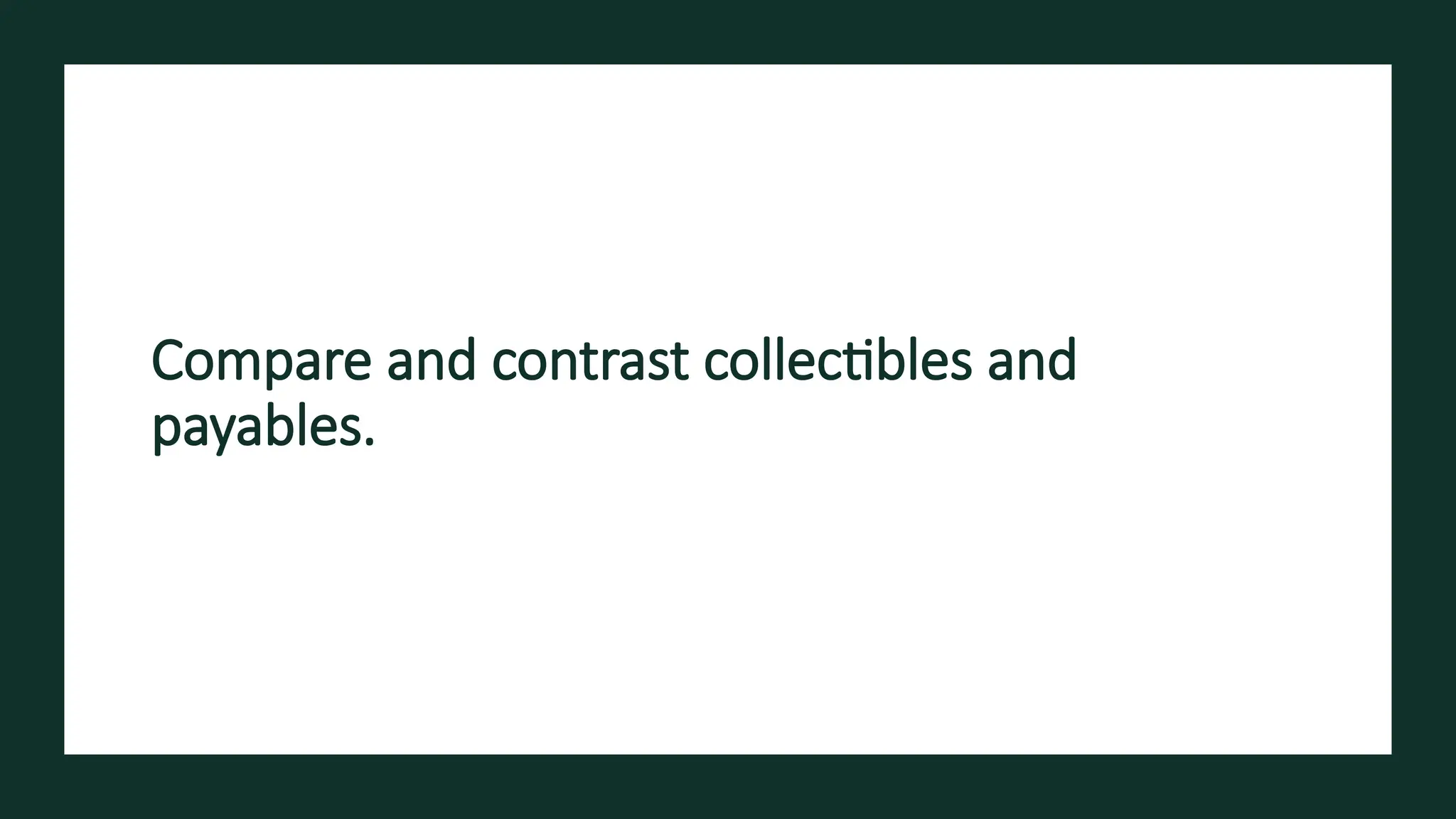 Compare and contrast collectibles and
payables.
 