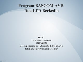 Program BASCOM AVR
Dua LED Berkedip
Oleh :
Tri Giman Setiawan
1710501021
Dosen pengampu : R. Suryoto Edy Raharjo
Teknik Elektro Universitas Tidar
 