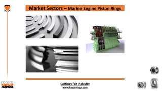 Castings For Industry
www.bascastings.com
Market Sectors – Marine Engine Piston Rings
 