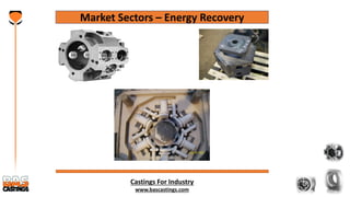 Castings For Industry
www.bascastings.com
Market Sectors – Energy Recovery
 