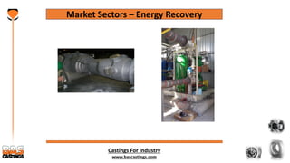 Castings For Industry
www.bascastings.com
Market Sectors – Energy Recovery
 