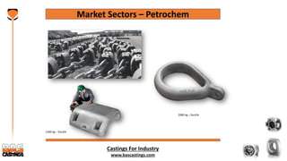Castings For Industry
www.bascastings.com
Market Sectors – Petrochem
1500 kg – Ductile
2000 kg – Ductile
 