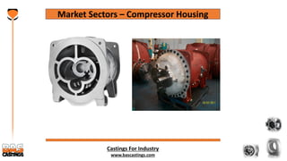 Castings For Industry
www.bascastings.com
Market Sectors – Compressor Housing
 