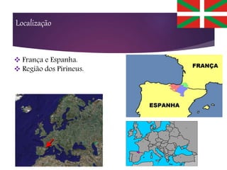 Localização
 França e Espanha.
 Região dos Pirineus.
 
