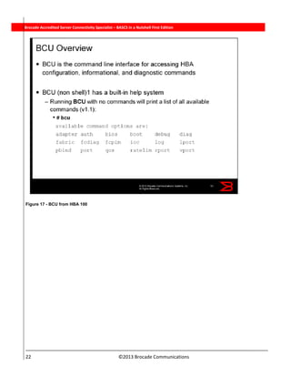  
22                                                                          ©2013 Brocade Communications 
          Brocade Accredited Server Connectivity Specialist – BASCS in a Nutshell First Edition
Figure 17 - BCU from HBA 100
 